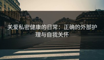 关爱私密健康的日常：正确的外部护理与自我关怀
