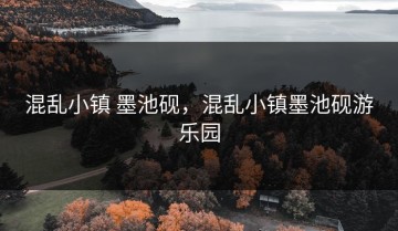 混乱小镇 墨池砚，混乱小镇墨池砚游乐园