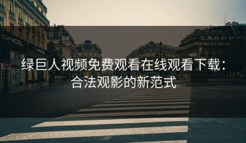 绿巨人视频免费观看在线观看下载：合法观影的新范式