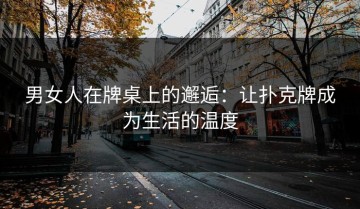 男女人在牌桌上的邂逅：让扑克牌成为生活的温度