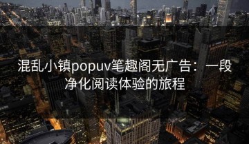混乱小镇popuv笔趣阁无广告：一段净化阅读体验的旅程