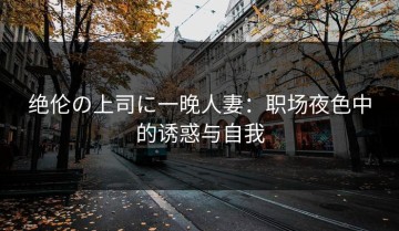绝伦の上司に一晚人妻：职场夜色中的诱惑与自我