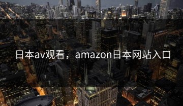 日本av观看，amazon日本网站入口