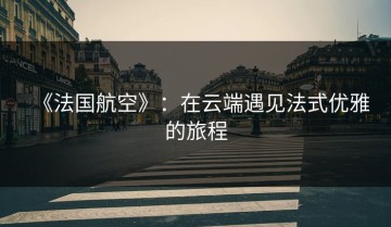 《法国航空》：在云端遇见法式优雅的旅程