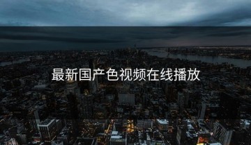最新国产色视频在线播放