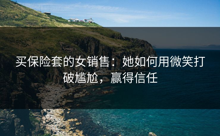 买保险套的女销售：她如何用微笑打破尴尬，赢得信任