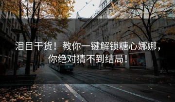 泪目干货！教你一键解锁糖心娜娜，你绝对猜不到结局！