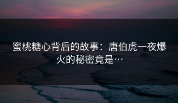 蜜桃糖心背后的故事：唐伯虎一夜爆火的秘密竟是…