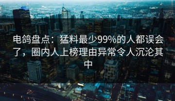 电鸽盘点：猛料最少99%的人都误会了，圈内人上榜理由异常令人沉沦其中