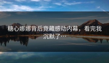 糖心娜娜背后竟藏感动内幕，看完我沉默了…