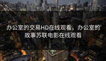 办公室的交易HD在线观看，办公室的故事苏联电影在线观看