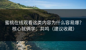 蜜桃在线观看这类内容为什么容易爆？核心就俩字：共鸣（建议收藏）