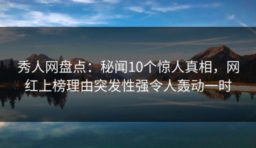 秀人网盘点：秘闻10个惊人真相，网红上榜理由突发性强令人轰动一时