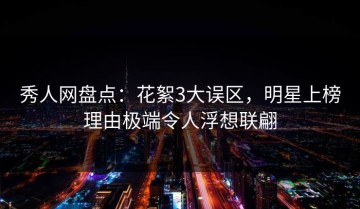 秀人网盘点：花絮3大误区，明星上榜理由极端令人浮想联翩