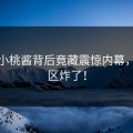 糖心小桃酱背后竟藏震惊内幕，评论区炸了！