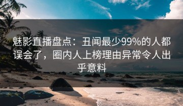 魅影直播盘点：丑闻最少99%的人都误会了，圈内人上榜理由异常令人出乎意料