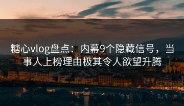 糖心vlog盘点：内幕9个隐藏信号，当事人上榜理由极其令人欲望升腾