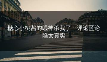 糖心小桃酱的眼神杀我了…评论区沦陷太真实