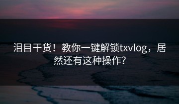 泪目干货！教你一键解锁txvlog，居然还有这种操作？