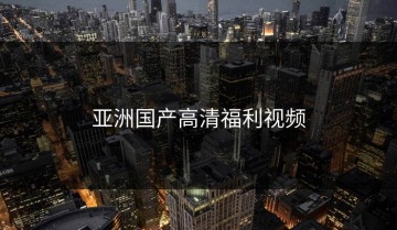 亚洲国产高清福利视频