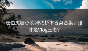 唐伯虎糖心系列VS桥本香菜合集，谁才是Vlog王者？