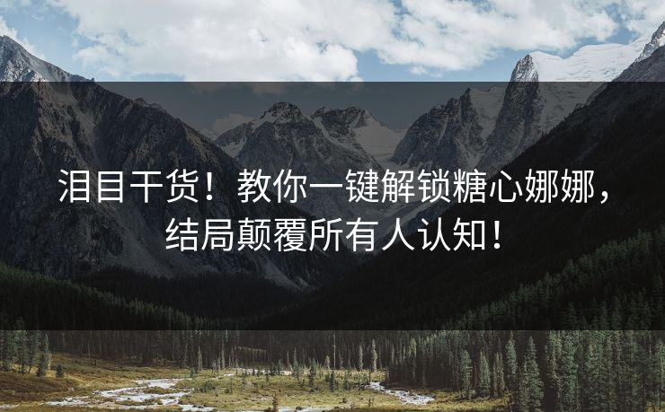 泪目干货！教你一键解锁糖心娜娜，结局颠覆所有人认知！