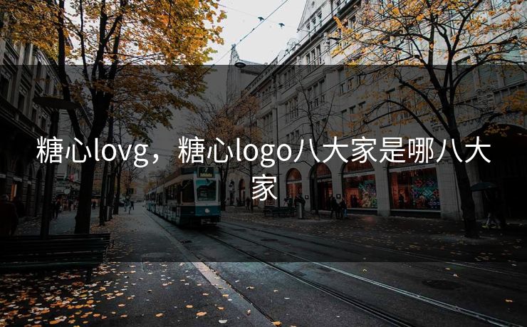 糖心lovg,糖心logo八大家是哪八大家 糖心lovg,糖心logo八大家是哪八大家