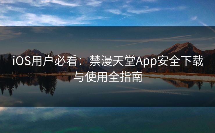 iOS用户必看：禁漫天堂App安全下载与使用全指南