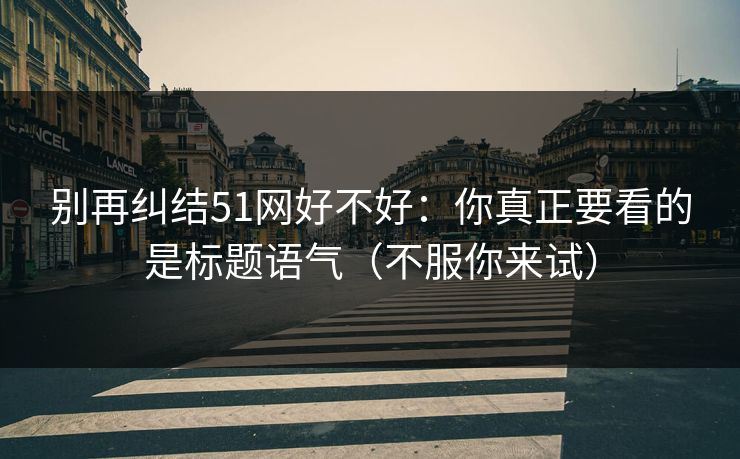 别再纠结51网好不好：你真正要看的是标题语气（不服你来试）